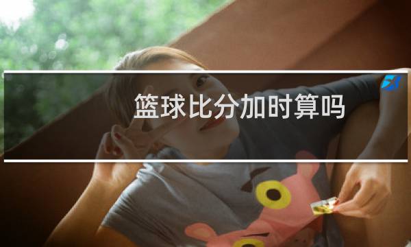 篮球比分加时算吗图片