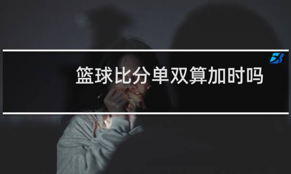 篮球比分单双算加时吗图片