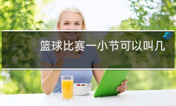 篮球比赛一小节可以叫几次暂停图片