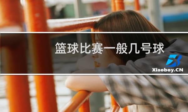 篮球比赛一般几号球图片