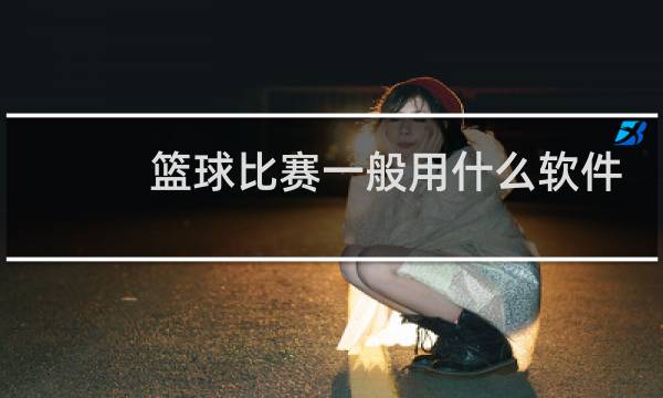 篮球比赛一般用什么软件看图片