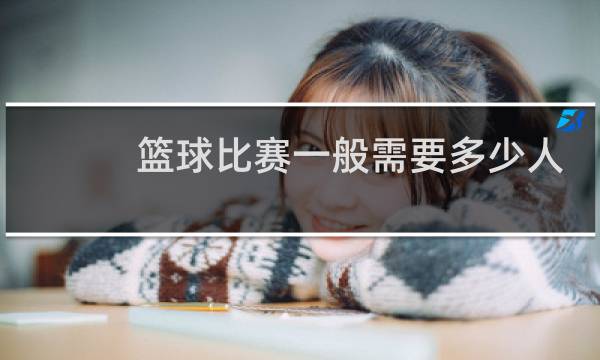 篮球比赛一般需要多少人图片