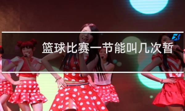 篮球比赛一节能叫几次暂停图片