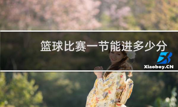 篮球比赛一节能进多少分图片