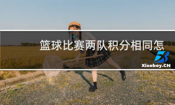 篮球比赛两队积分相同怎么办图片