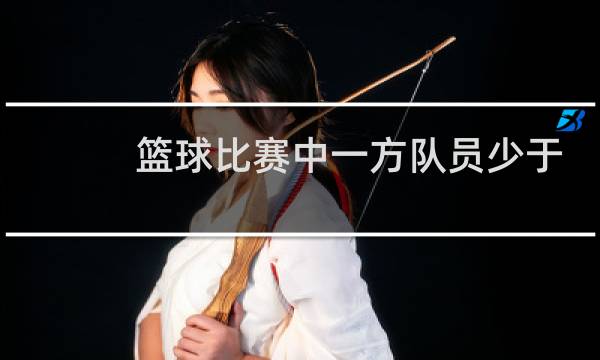 篮球比赛中一方队员少于几人判负图片