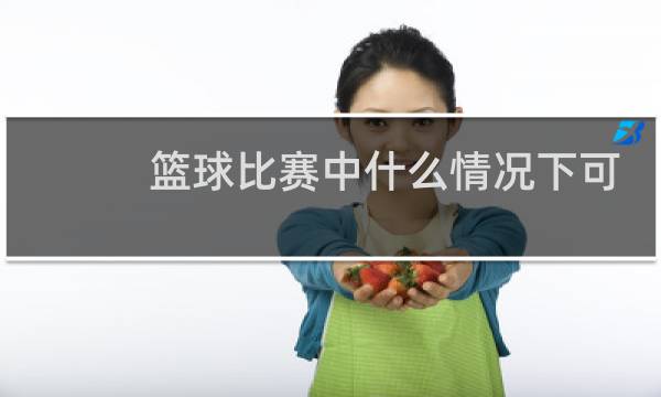 篮球比赛中什么情况下可以换人图片