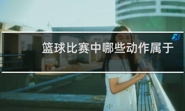篮球比赛中哪些动作属于犯规哪些动作属于为例图片