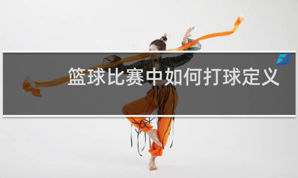 篮球比赛中如何打球定义是什么图片