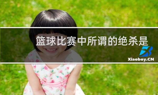 篮球比赛中所谓的绝杀是什么图片