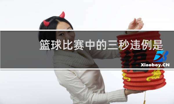 篮球比赛中的三秒违例是怎么回事图片