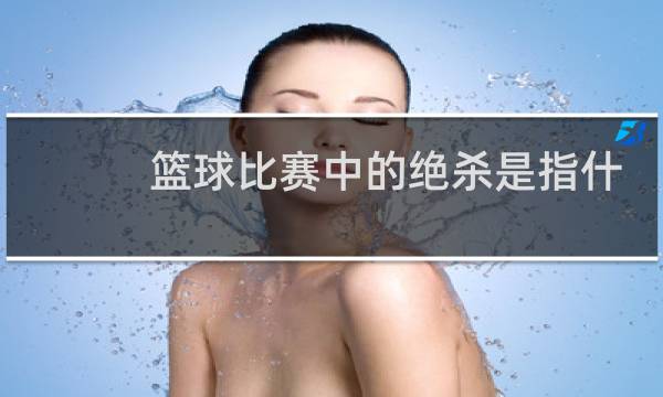 篮球比赛中的绝杀是指什么图片