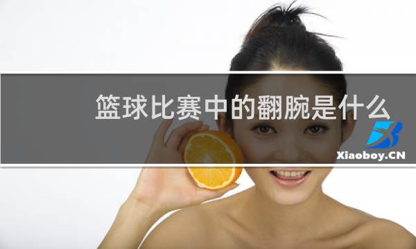 篮球比赛中的翻腕是什么意思图片