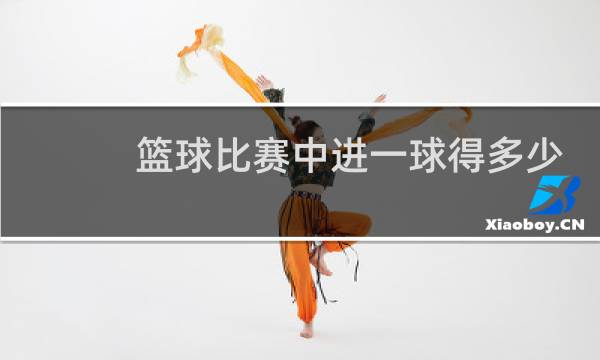 篮球比赛中进一球得多少分图片