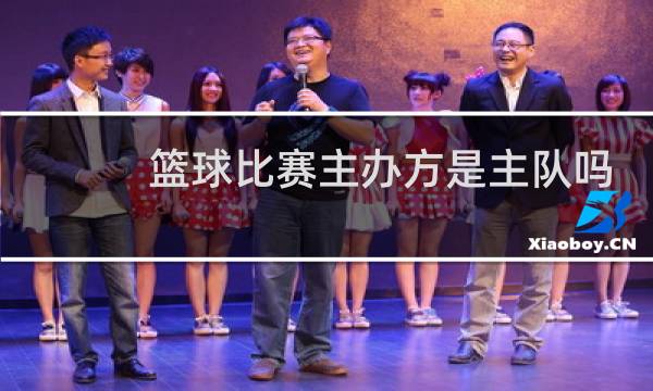 篮球比赛主办方是主队吗图片
