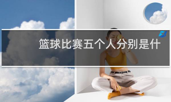篮球比赛五个人分别是什么位置图片