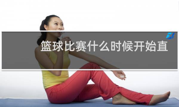 篮球比赛什么时候开始直播图片