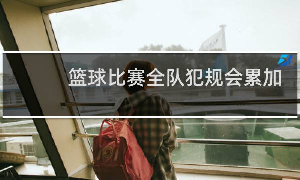 篮球比赛全队犯规会累加吗图片