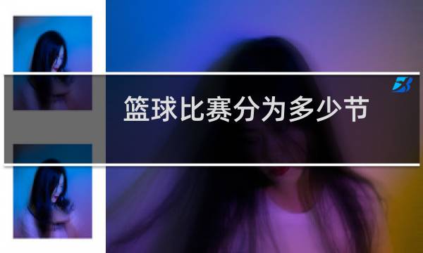 篮球比赛分为多少节图片