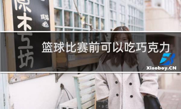 篮球比赛前可以吃巧克力吗图片