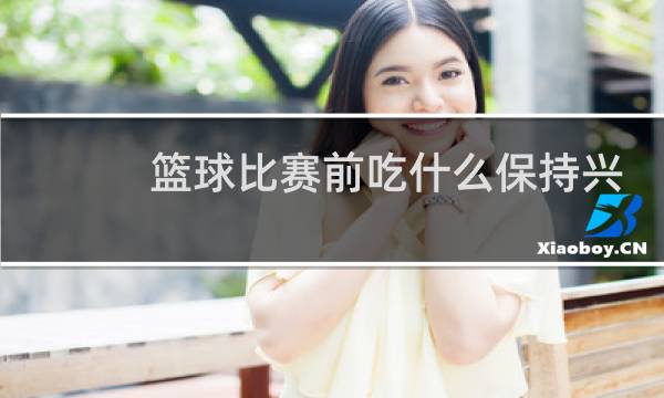 篮球比赛前吃什么保持兴奋图片