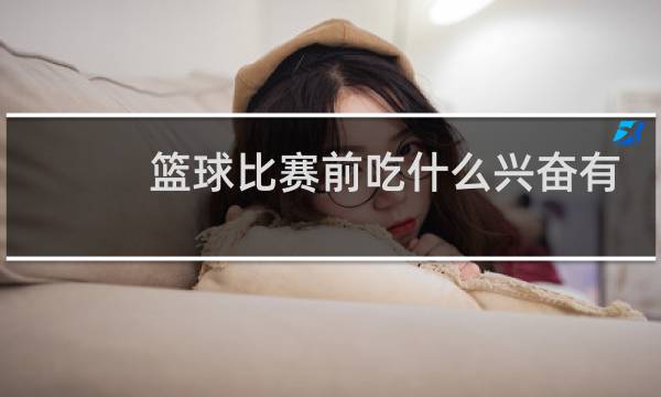 篮球比赛前吃什么兴奋有劲图片