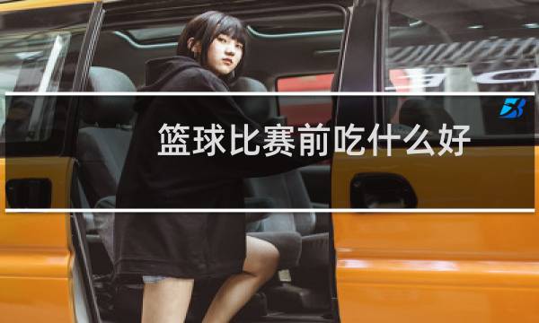 篮球比赛前吃什么好图片