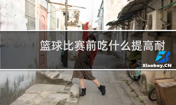 篮球比赛前吃什么提高耐力图片