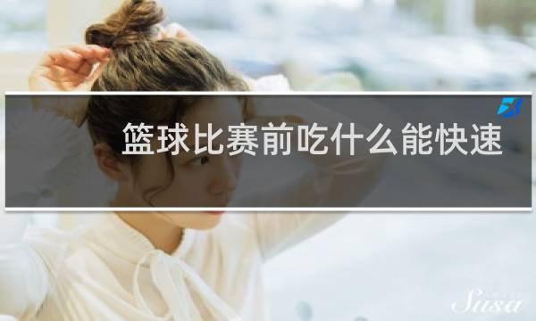 篮球比赛前吃什么能快速增强体力图片