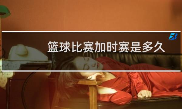 篮球比赛加时赛是多久图片