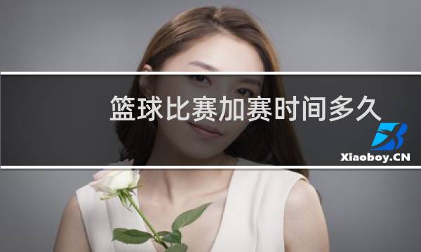 篮球比赛加赛时间多久图片