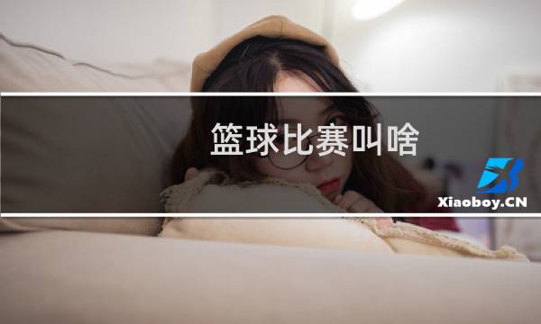篮球比赛叫啥图片