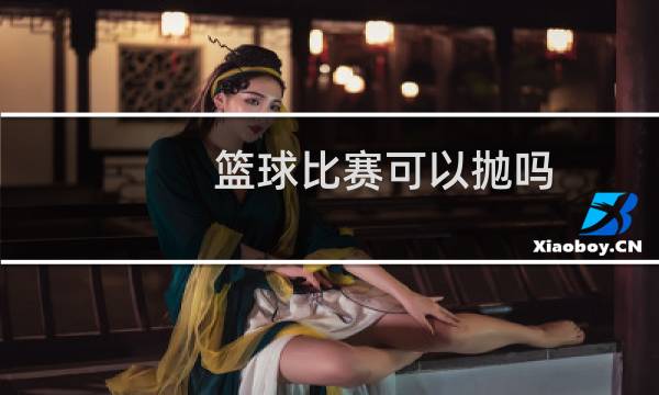 篮球比赛可以抛吗图片