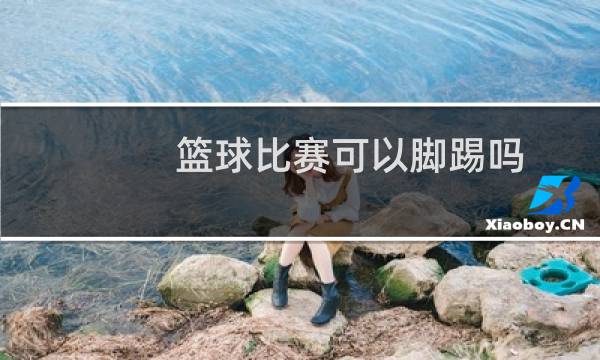 篮球比赛可以脚踢吗图片