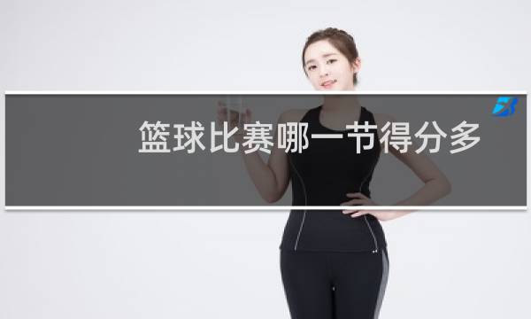 篮球比赛哪一节得分多图片
