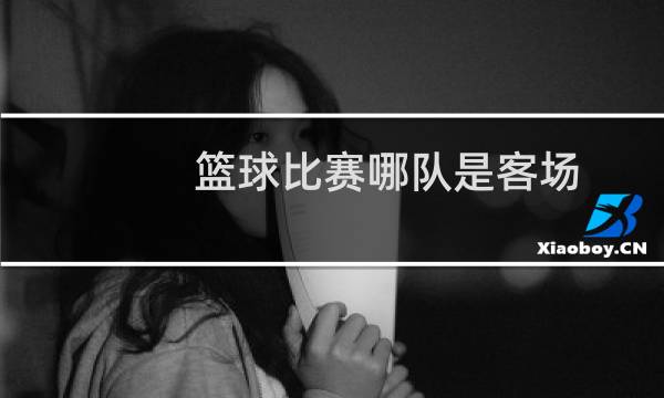 篮球比赛哪队是客场图片