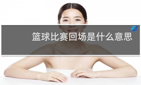 篮球比赛回场是什么意思图片