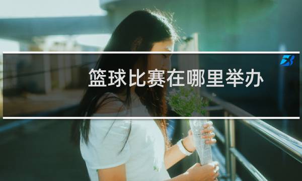 篮球比赛在哪里举办图片