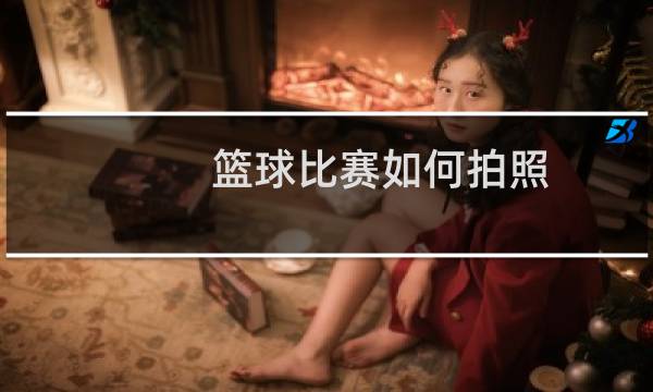 篮球比赛如何拍照图片