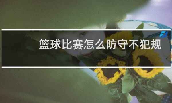 篮球比赛怎么防守不犯规图片