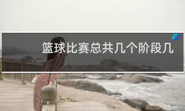 篮球比赛总共几个阶段几场图片