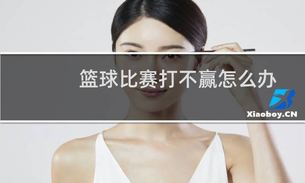 篮球比赛打不赢怎么办图片
