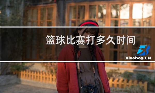篮球比赛打多久时间图片