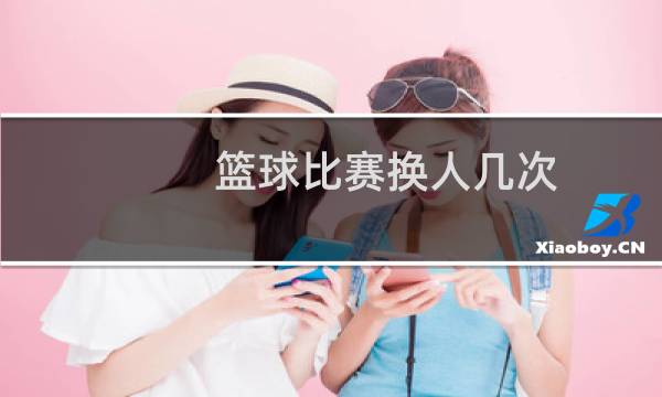 篮球比赛换人几次图片