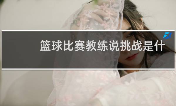 篮球比赛教练说挑战是什么意思图片