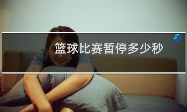 篮球比赛暂停多少秒图片