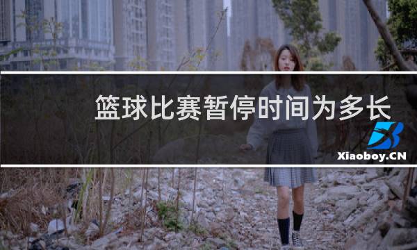 篮球比赛暂停时间为多长图片