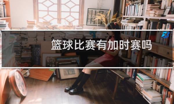 篮球比赛有加时赛吗图片
