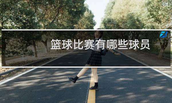 篮球比赛有哪些球员图片