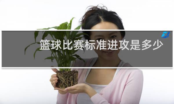 篮球比赛标准进攻是多少秒图片